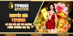 Khuyến mãi Typhu88 - Cơ hội đổi đời với những phần thưởng giá trị