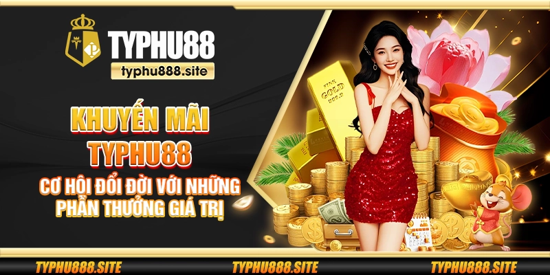 Khuyến mãi Typhu88 - Cơ hội đổi đời với những phần thưởng giá trị