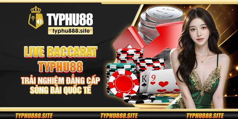 Live Baccarat Typhu88 – Trải nghiệm đẳng cấp sòng bài quốc tế