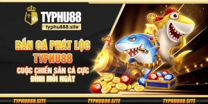 Bắn cá phát lộc Typhu88 - Cuộc chiến săn cá cực đỉnh mỗi ngày