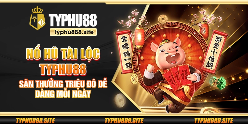 Nổ Hũ Tài Lộc Typhu88 - Săn thưởng triệu đô dễ dàng mỗi ngày