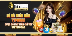 Lô đề miền Bắc Typhu88 – Cược số may mắn chỉ với vài thao tác
