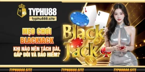 Mẹo chơi Blackjack – Khi nào nên tách bài, gấp đôi và bảo hiểm?