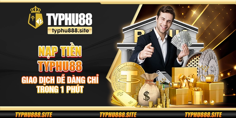 Nạp tiền Typhu88 – Giao dịch dễ dàng chỉ trong 1 phút