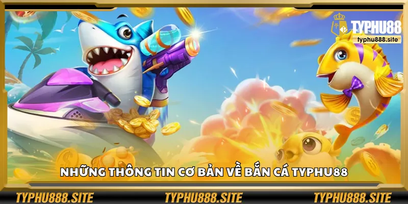 Những thông tin cơ bản về bắn cá Typhu88