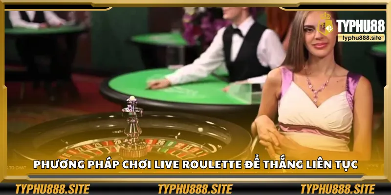Phương pháp chơi Live Roulette để thắng liên tục