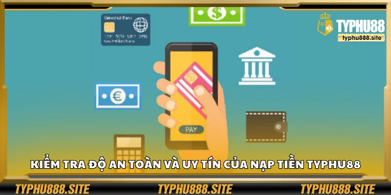 Kiểm tra độ an toàn và uy tín của nạp tiền Typhu88