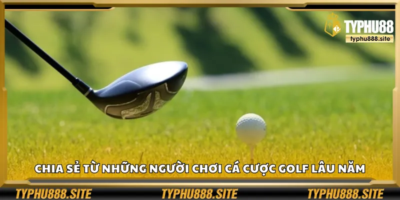 Chia sẻ từ những người chơi cá cược golf lâu năm