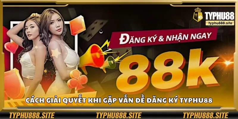 Cách giải quyết khi gặp vấn đề đăng ký Typhu88