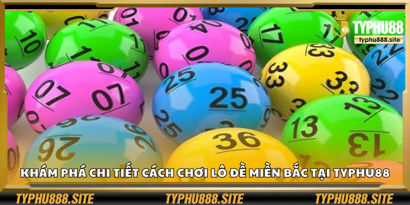 Khám phá chi tiết cách chơi lô đề miền Bắc tại Typhu88