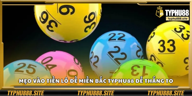 Mẹo vào tiền lô đề miền Bắc Typhu88 dễ thắng to