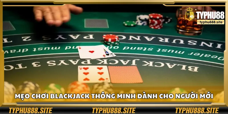 Bí quyết chơi Blackjack thông minh dành cho tân thủ