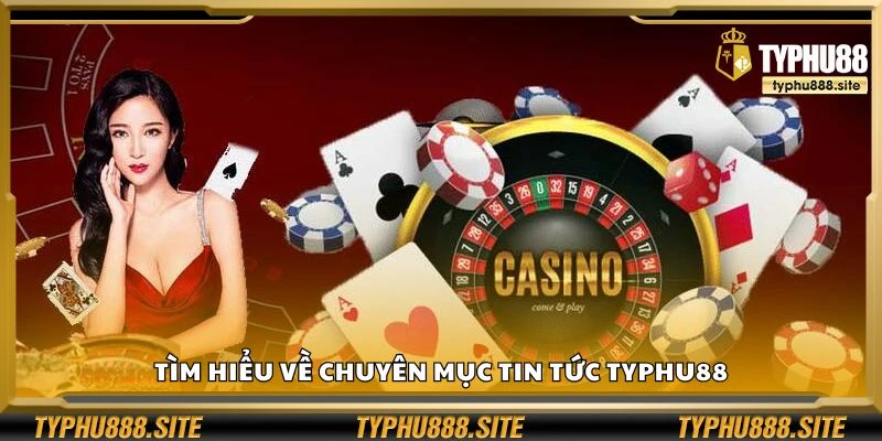 Tìm hiểu về chuyên mục tin tức Typhu88